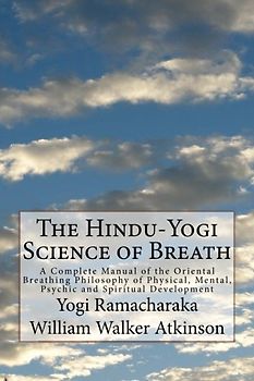 The Hindu-Yogi Science of Breath: A Complete Manual of the Oriental Breathing Philosophy of Physical, Mental, Psychic and Spiritual Development