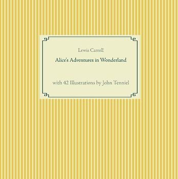 Alice's Adventures in Wonderland. unabridged - original text of the first edition - with 42 illustrations by John Tenniel