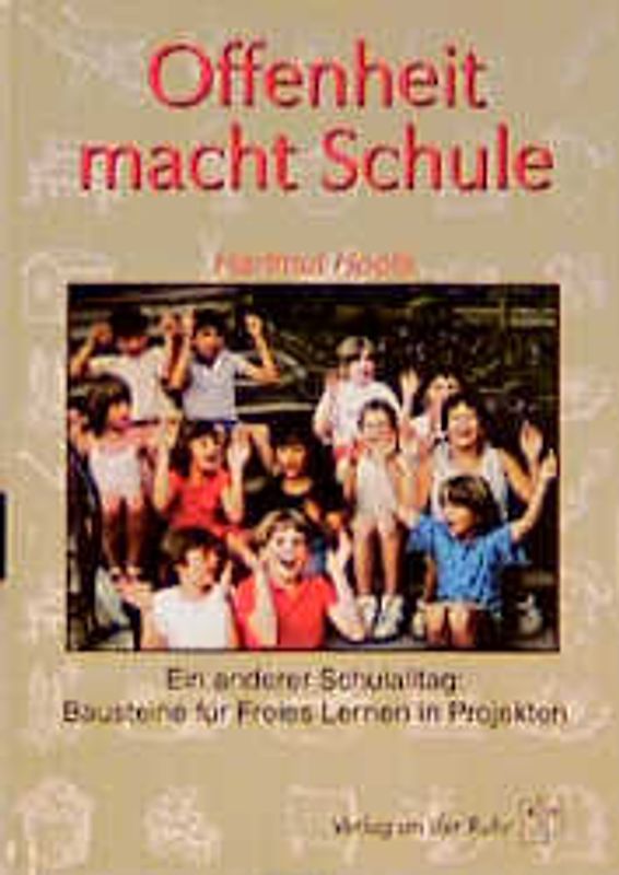 Offenheit macht Schule. Ein anderer Schulalltag: Bausteine für Freies Lernen in Projekten