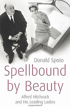 Spellbound by Beauty: Alfred Hitchcock and His Leading Ladies - Donald Spoto