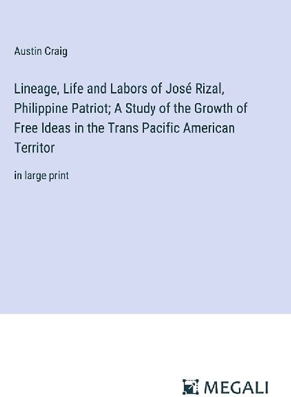 Lineage, Life and Labors of José Rizal, Philippine Patriot; A Study of the Growth of Free Ideas in the Trans Pacific American Territor