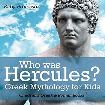Who was Hercules? Greek Mythology for Kids Children's Greek & Roman Books