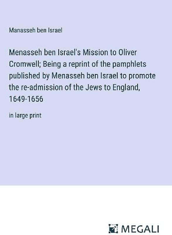 Menasseh ben Israel's Mission to Oliver Cromwell; Being a reprint of the pamphlets published by Menasseh ben Israel to promote the re-admission of the Jews to England, 1649-1656