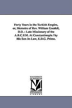Forty Years in the Turkish Empire, or, Memoirs of Rev. William Goodell, D.D.: Late Missionary of the A.B.C.F.M. At Constantinople / by His Son-In-Law,