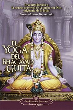 El Yoga del Bhagavad Guita: Una Introduccion a la Ciencia Universal de la Union Con Dios Originaria de la India = The Yoga of the Bhagavad Gita - Yogananda, Paramahansa