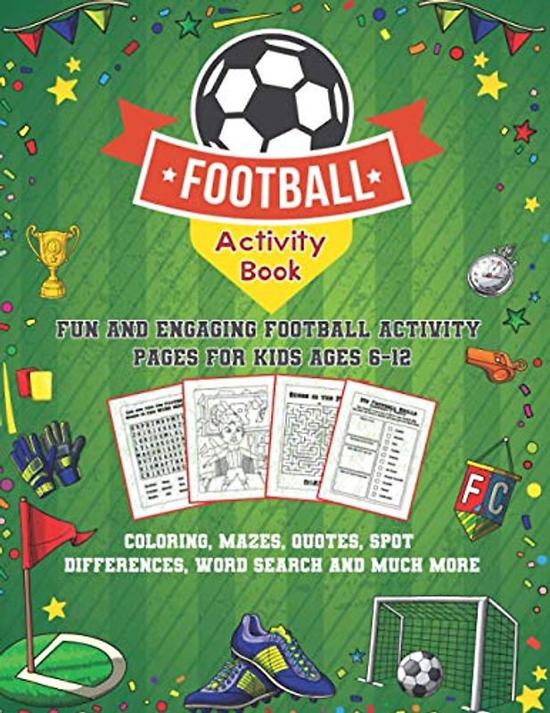 Football Activity Book: Fun and Engaging Football Activity Pages for Kids Aged 6-12. Coloring, Mazes, Quotes, Spot Differences, Word Search and Much More!