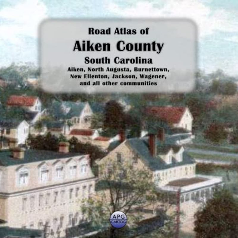 Road Atlas of Aiken County, South Carolina: Aiken, North Augusta, Burnettown, New Ellenton, Jackson, Wagener, and all other communities