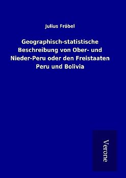 Geographisch-statistische Beschreibung von Ober- und Nieder-Peru oder den Freistaaten Peru und Bolivia