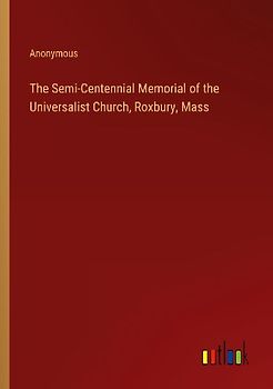 The Semi-Centennial Memorial of the Universalist Church, Roxbury, Mass