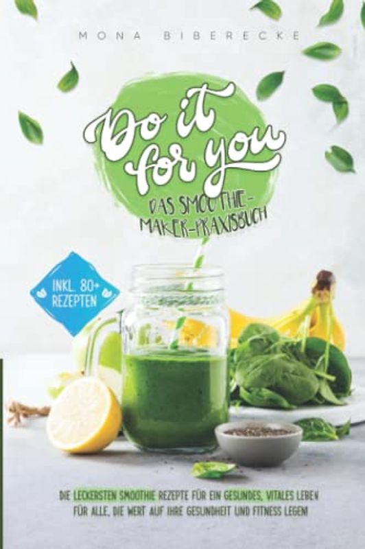 Do it for you! - Das Smoothie-Maker-Praxisbuch: Die leckersten Smoothie Rezepte für ein gesundes, vitales Leben - Für alle, die Wert auf ihre Gesundheit und Fitness legen