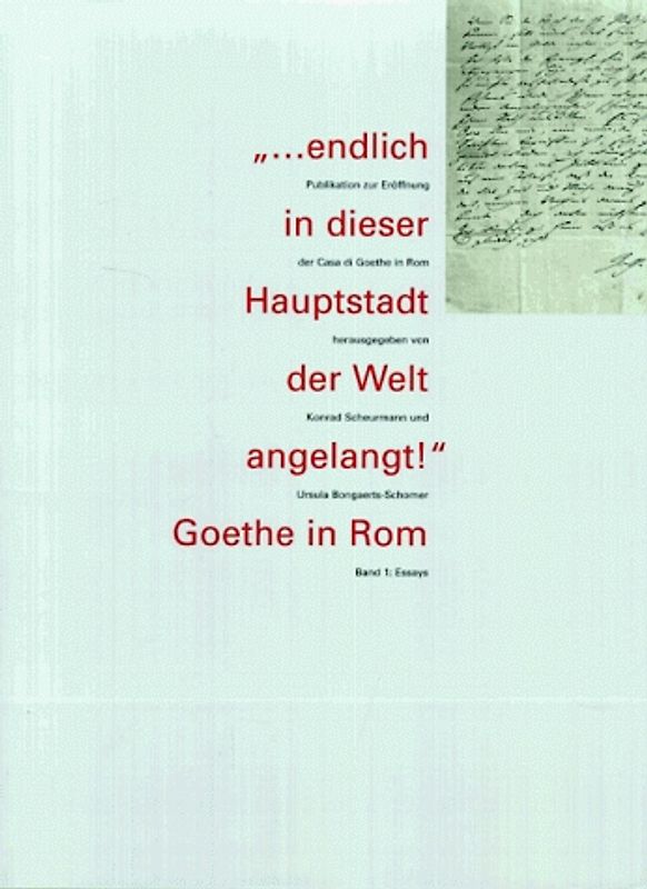 "... endlich in dieser Hauptstadt der Welt angelangt!" Goethe in Rom. Publikation zur Eröffnung der Casa di Goethe in Rom