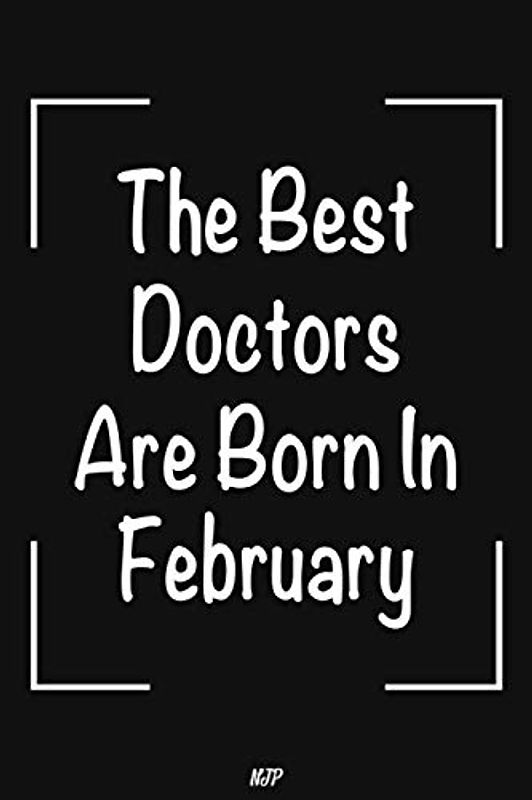 The Best Doctors Are Born In February: Lined Notebook | Journal Gift: Perfect birthday gift for Doctors. Gift for doctor men. Gift for doctor men. 6x9 in 100 pages