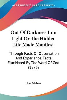 Out Of Darkness Into Light Or The Hidden Life Made Manifest