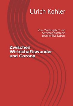 Zwischen Wirtschaftswunder und Corona: Zum "Siebzigsten": ein Streifzug durch ein spannendes Leben.