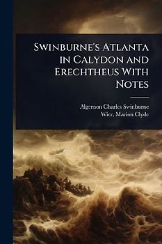 Swinburne's Atlanta in Calydon and Erechtheus With Notes