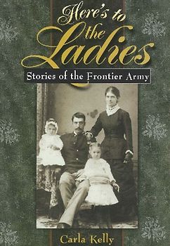 Here's to the Ladies: Stories of the Frontier Army - Kelly, Carla