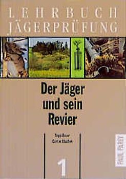 Lehrbuch Jägerprüfung. Band 1: Der Jäger und sein Revier. Ökologische Grundlagen der Jagd und Hege des Wildes