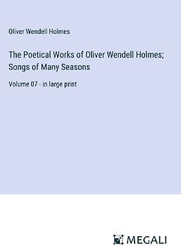 The Poetical Works of Oliver Wendell Holmes; Songs of Many Seasons