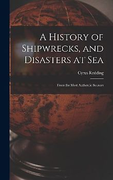 A History of Shipwrecks, and Disasters at Sea: From the Most Authentic Sources