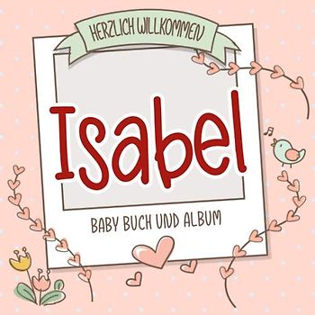 Herzlich Willkommen Isabel - Baby Buch und Album: Personalisiertes Babybuch und Babyalbum, Geschenk zu Schwangerschaft und Geburt, Baby Name auf dem Cover