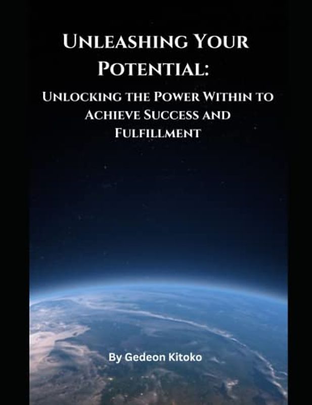 Unleashing Your Potential: Unlocking the Power Within to Achieve Success and Fulfillment