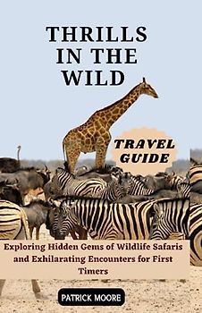 Thrills in the Wild Travel Guide: Exploring Hidden Gems of Wildlife Safaris and Exhilarating Encounters for First Timers