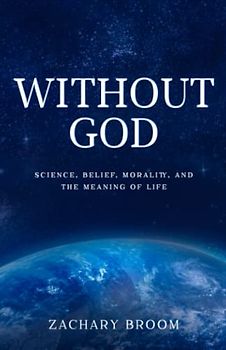 Without God: Science, Belief, Morality, and the Meaning of Life