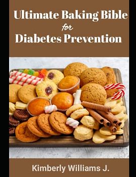 The Ultimate Baking Bible for Diabetes Prevention: Bake your way to a healthier you with diabetic-friendly Cakes, Breads, Pies, Pizza, Cookie And Muffin recipes