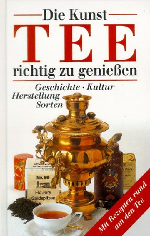 Die Kunst, Tee richtig zu geniessen. Geschichte, Kultur, Herstellung, Sorten