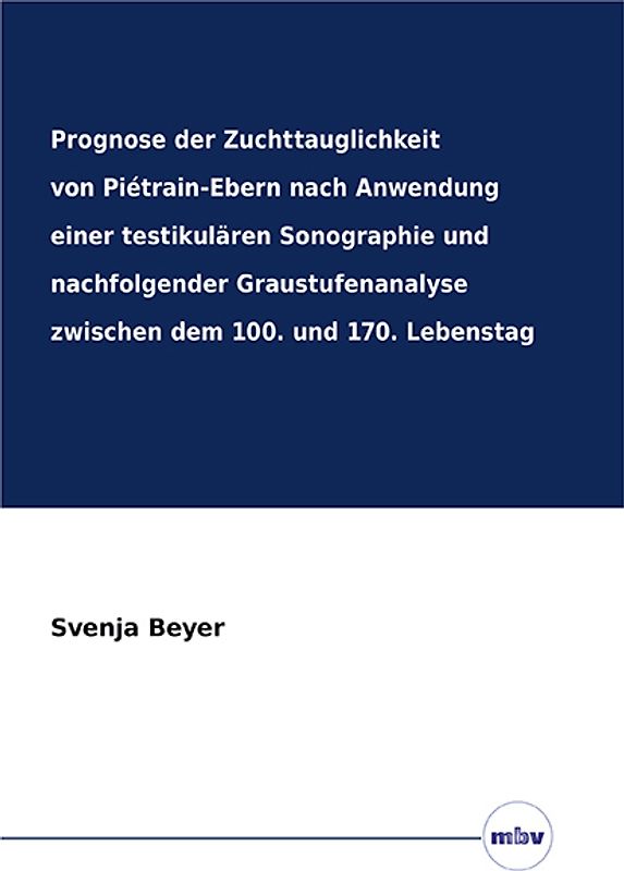 Prognose der Zuchttauglichkeit von Piétrain-Ebern nach Anwendung einer testikulären Sonographie und nachfolgender Graustufenanalyse zwischen dem 100. und 170. Lebenstag