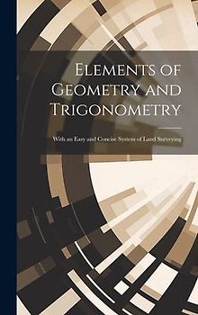Elements of Geometry and Trigonometry: With an Easy and Concise System of Land Surveying