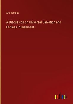 A Discussion on Universal Salvation and Endless Punishment