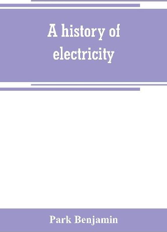 A history of electricity (the intellectual rise in electricity) from antiquity to the days of Benjamin Franklin