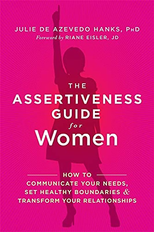 The Assertiveness Guide for Women: How to Communicate Your Needs, Set Healthy Boundaries, and Transform Your Relationships