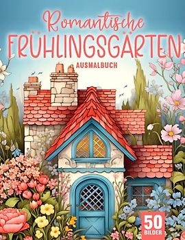 Romantische Frühlingsgärten Ausmalbuch für Erwachsene: Entfliehe dem Stress mit dem Frühlingsgärten Malbuch für Erwachsene