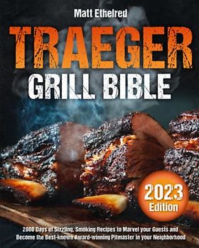 Traeger Grill Bible: 2000 Days Of Sizzling, Smoking Recipes To Marvel Your Guests And Become The Best-Known Award Pitmaster In Your Neighborhood
