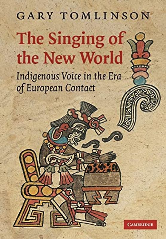 The Singing of the New World: Indigenous Voice in the Era of European Contact (New Perspectives in Music History and Criticism, Band 15)