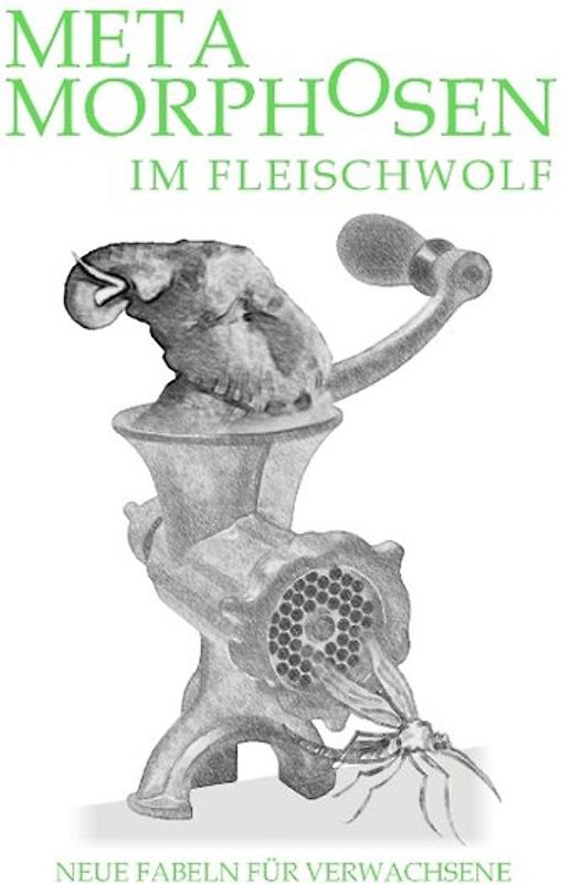 Metamorphosen im Fleischwolf. Neue Fabeln für Verwachsene