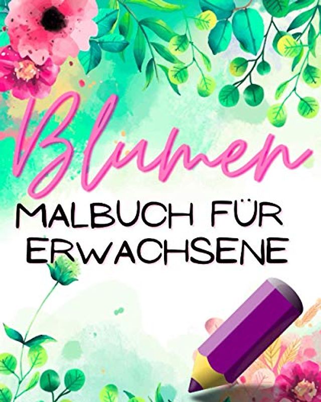 Blumen Malbuch Für Erwachsene: Zum Ausmalen Für Entspannung Und Stressabbau - Blumen & Pflanzen - Dekorationen Blumensträuße Kränze