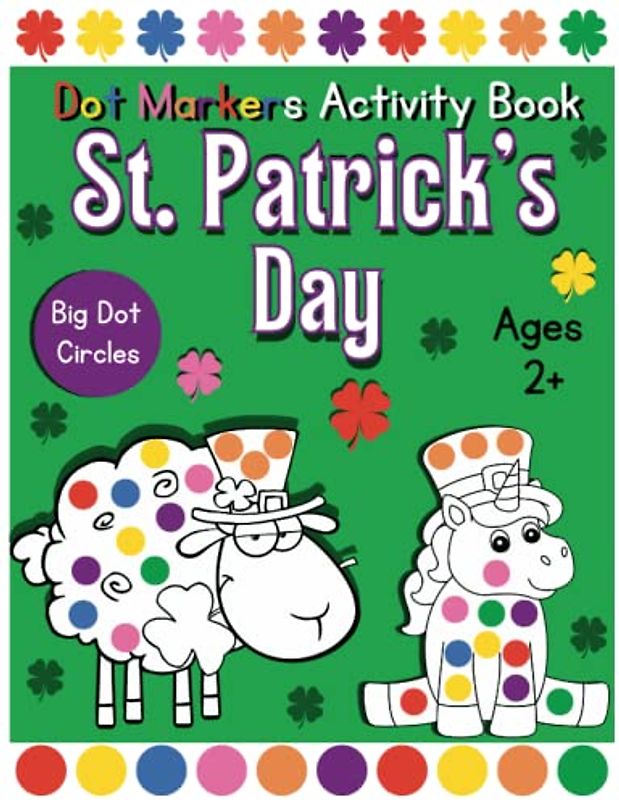 St. Patrick's Day Dot Markers Activity Book Big Dot Circles For Ages 2+: Perfect St Patricks Day Gifts for Kids, Easy Guided Big Dots, Dot Coloring ... Toddlers Activity Book, (Ages 1-3,2-4,3-5)