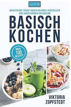 Basisch Kochen: Wohltuende Säure Basen Balance herstellen und Ihren Körper entsäuern