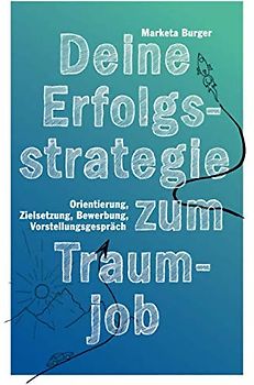 Deine Erfolgsstrategie zum Traumjob: Orientierung, Zielsetzung, Bewerbung, Vorstellungsgespräch