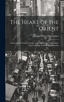 The Heart of the Orient: Saunterings Through Georgia, Armenia, Persia, Turkomania, and Turkestan, to the Vale of Paradise