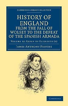 History of England from the Fall of Wolsey to the Defeat of the Spanish Armada - Volume 12
