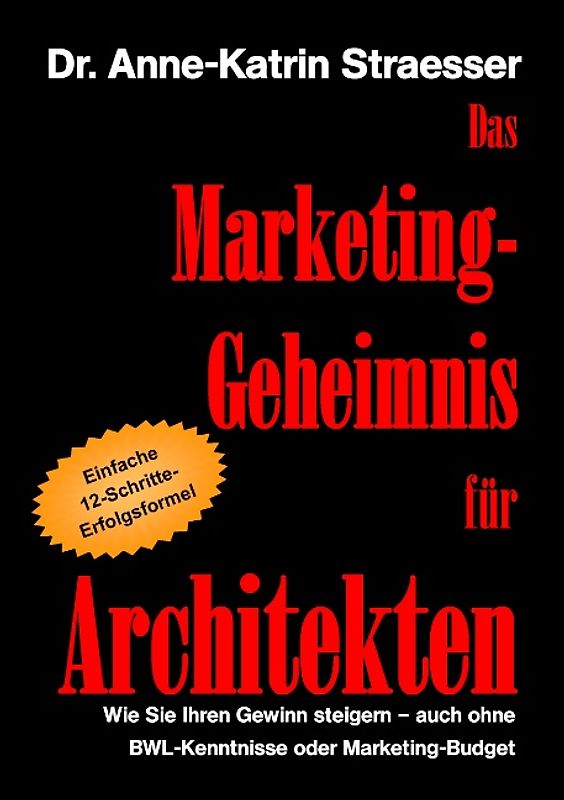 Das Marketing-Geheimnis für Architekten. Wie Sie in 12 einfachen Schritten Ihren Umsatz steigern - auch ohne BWL-Studium oder Marketing-Budget