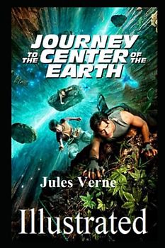 Journey to the Center of the Earth (Illustrated) A Thrilling Expedition into the Inner Earth: A Fascinating Journey to the Heart of the Earth