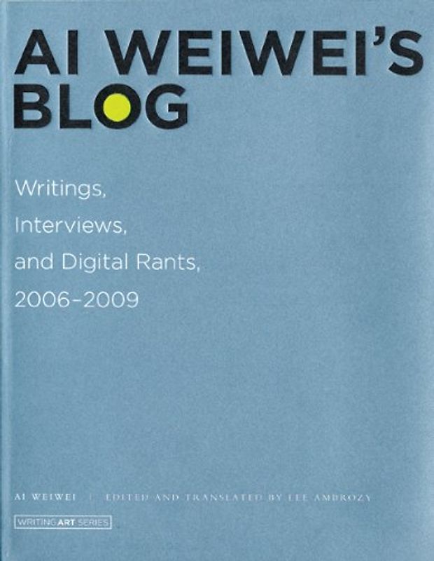 AI Weiwei's Blog: Writings, Interviews, and Digital Rants, 2006–2009 (Writing Art) - Weiwei Ai