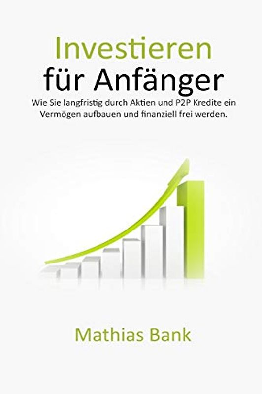 Investieren für Anfänger: Wie Sie langfristig durch Aktien und P2P Kredite ein Vermögen aufbauen und finanziell frei werden.