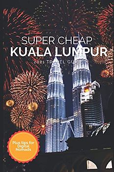 Super Cheap Kuala Lumpur Travel Guide 2021: How to Enjoy a $1,000 Trip to Kuala Lumpur for $150 (Super Cheap Insider Guides 2023)
