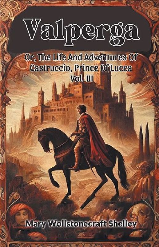 Valperga Or, The Life And Adventures Of Castruccio, Prince Of Lucca Vol. III